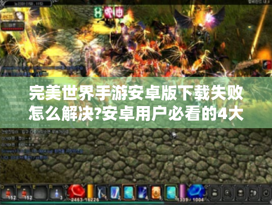 完美世界手游安卓版下载失败怎么解决?安卓用户必看的4大优化技巧 完美世界手游安卓版下载失败怎么解决?安卓用户必看的4大优化技巧