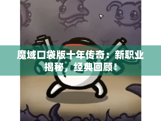 魔域口袋版十年传奇:新职业揭秘,经典回顾! 魔域口袋版十年传奇:新职业揭秘,经典回顾!