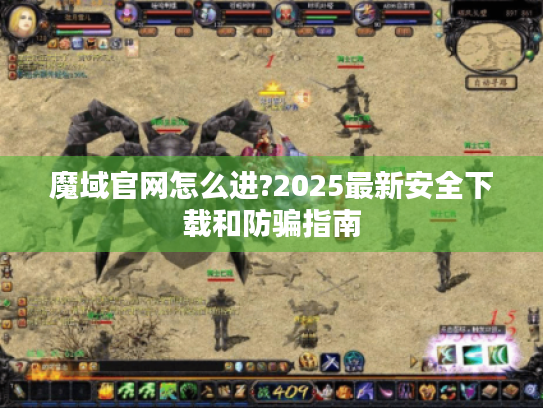 魔域官网怎么进?2025最新安全下载和防骗指南