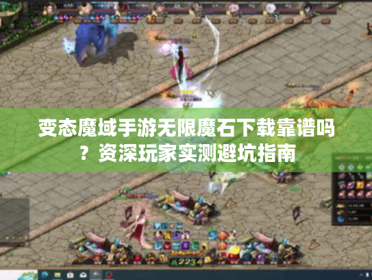 变态魔域手游无限魔石下载靠谱吗?资深玩家实测避坑指南 变态魔域手游无限魔石下载靠谱吗?资深玩家实测避坑指南