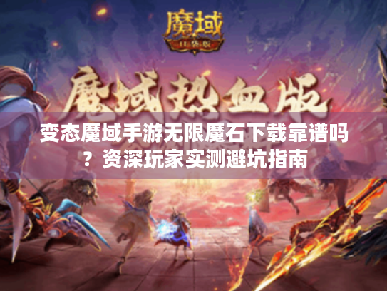 变态魔域手游无限魔石下载靠谱吗?资深玩家实测避坑指南 变态魔域手游无限魔石下载靠谱吗?资深玩家实测避坑指南
