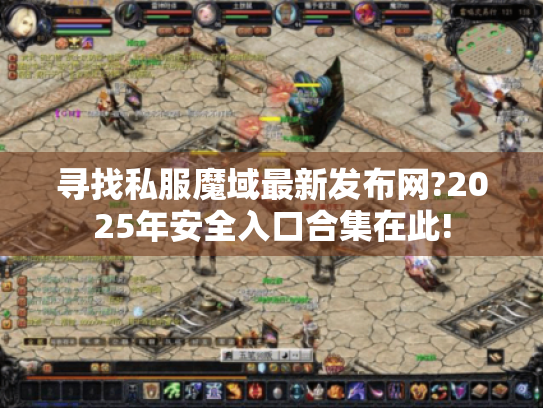 寻找私服魔域最新发布网?2025年安全入口合集在此!