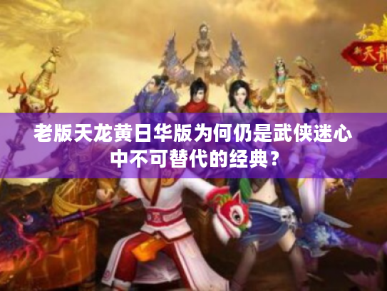 老版天龙黄日华版为何仍是武侠迷心中不可替代的经典? 老版天龙黄日华版为何仍是武侠迷心中不可替代的经典?