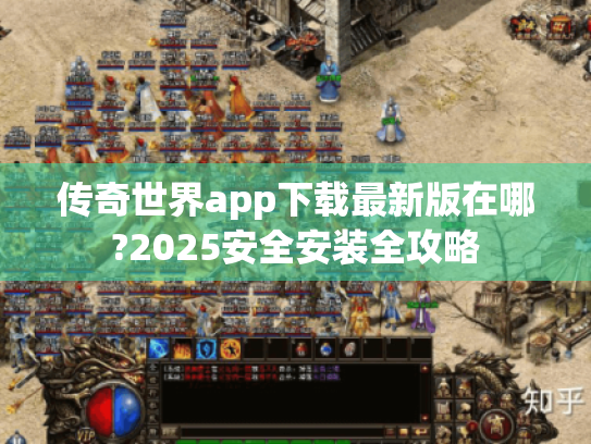 传奇世界app下载最新版在哪?2025安全安装全攻略 传奇世界app下载最新版在哪?2025安全安装全攻略