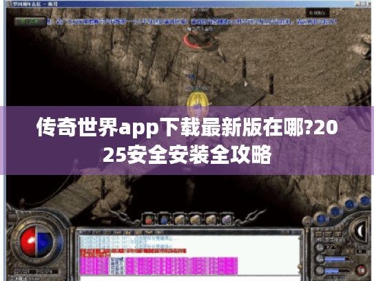 传奇世界app下载最新版在哪?2025安全安装全攻略 传奇世界app下载最新版在哪?2025安全安装全攻略