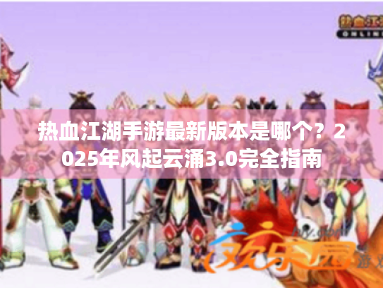 热血江湖手游最新版本是哪个？2025年风起云涌3.0完全指南