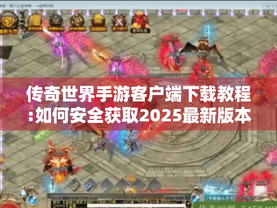 传奇世界手游客户端下载教程:如何安全获取2025最新版本? 传奇世界手游客户端下载教程:如何安全获取2025最新版本?