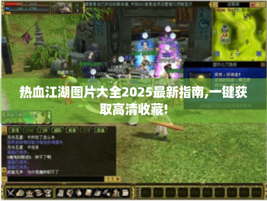 热血江湖图片大全2025最新指南,一键获取高清收藏!