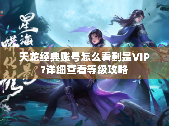 天龙经典账号怎么看到是VIP?详细查看等级攻略 天龙经典账号怎么看到是VIP?详细查看等级攻略
