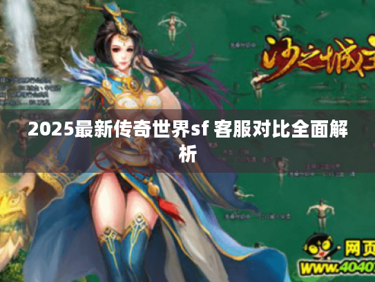 2025最新传奇世界sf 客服对比全面解析