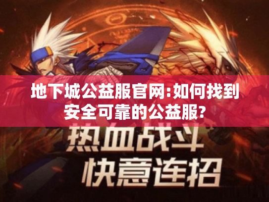 地下城公益服官网:如何找到安全可靠的公益服? 地下城公益服官网:如何找到安全可靠的公益服?