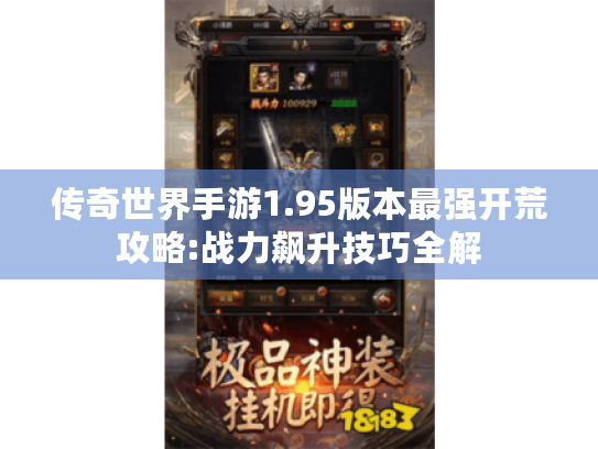 传奇世界手游1.95版本最强开荒攻略:战力飙升技巧全解 传奇世界手游1.95版本最强开荒攻略:战力飙升技巧全解