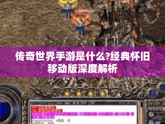 传奇世界手游是什么?经典怀旧移动版深度解析 传奇世界手游是什么?经典怀旧移动版深度解析