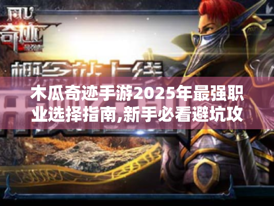 木瓜奇迹手游2025年最强职业选择指南,新手必看避坑攻略!