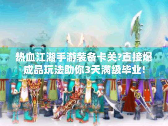 热血江湖手游装备卡关?直接爆成品玩法助你3天满级毕业! 热血江湖手游装备卡关?直接爆成品玩法助你3天满级毕业!