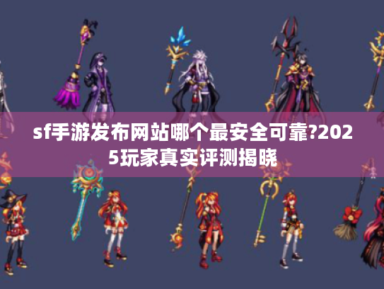 sf手游发布网站哪个最安全可靠?2025玩家真实评测揭晓 sf手游发布网站哪个最安全可靠?2025玩家真实评测揭晓
