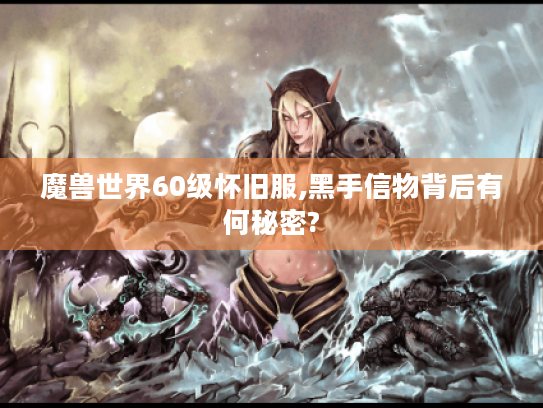魔兽世界60级怀旧服,黑手信物背后有何秘密?