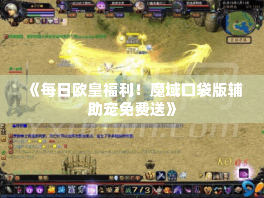 《每日欧皇福利！魔域口袋版辅助宠免费送》