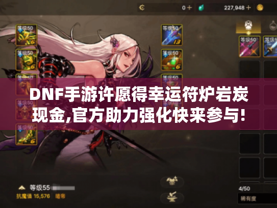 DNF手游许愿得幸运符炉岩炭现金,官方助力强化快来参与!