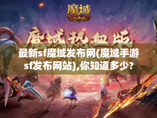 最新sf魔域发布网(魔域手游sf发布网站),你知道多少?