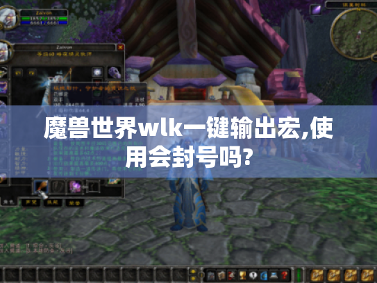魔兽世界wlk一键输出宏,使用会封号吗? 魔兽世界wlk一键输出宏,使用会封号吗?