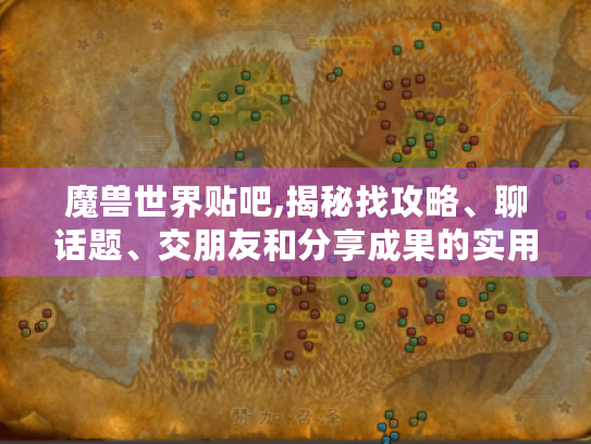 魔兽世界贴吧,揭秘找攻略、聊话题、交朋友和分享成果的实用秘诀