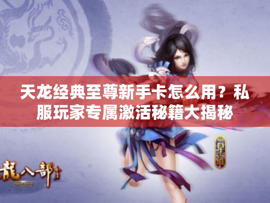 天龙经典至尊新手卡怎么用？私服玩家专属激活秘籍大揭秘