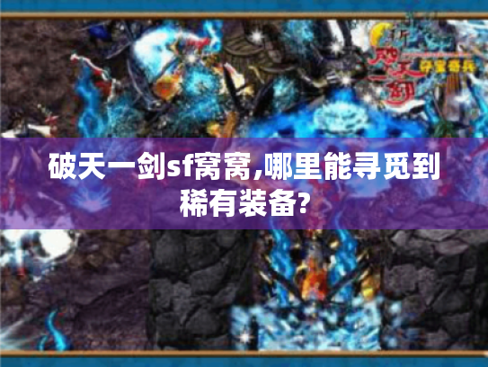 破天一剑sf窝窝,哪里能寻觅到稀有装备?