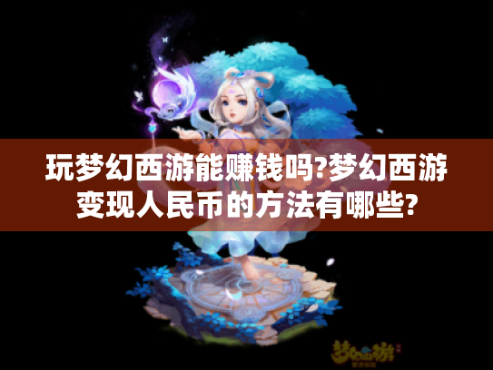 玩梦幻西游能赚钱吗?梦幻西游变现人民币的方法有哪些? 玩梦幻西游能赚钱吗?梦幻西游变现人民币的方法有哪些?