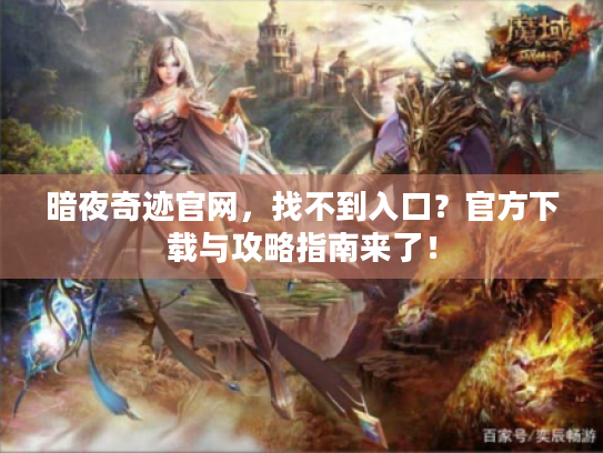暗夜奇迹官网，找不到入口？官方下载与攻略指南来了！
