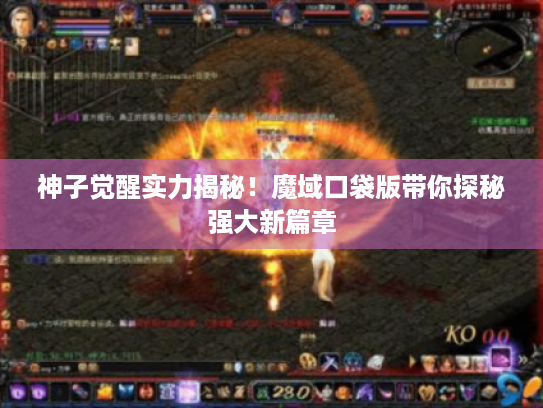 神子觉醒实力揭秘！魔域口袋版带你探秘强大新篇章