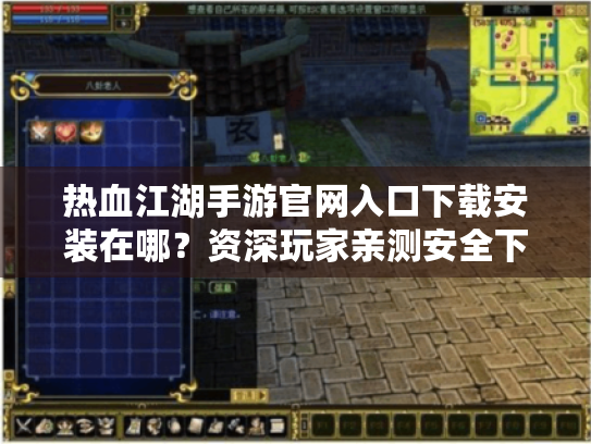 热血江湖手游官网入口下载安装在哪?资深玩家亲测安全下载教程 热血江湖手游官网入口下载安装在哪?资深玩家亲测安全下载教程