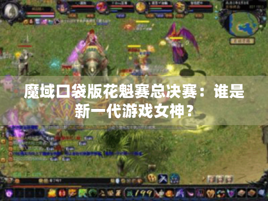 魔域口袋版花魁赛总决赛：谁是新一代游戏女神？