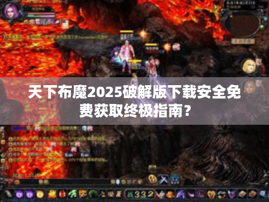 天下布魔2025破解版下载安全免费获取终极指南? 天下布魔2025破解版下载安全免费获取终极指南?