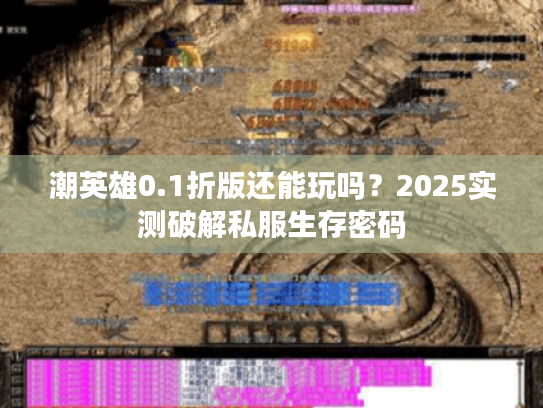 潮英雄0.1折版还能玩吗?2025实测破解私服生存密码 潮英雄0.1折版还能玩吗?2025实测破解私服生存密码
