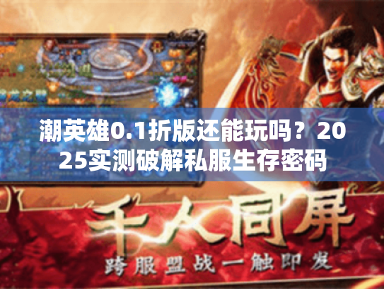 潮英雄0.1折版还能玩吗?2025实测破解私服生存密码 潮英雄0.1折版还能玩吗?2025实测破解私服生存密码