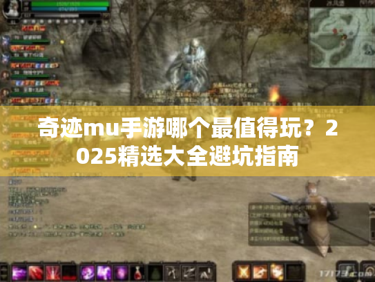 奇迹mu手游哪个最值得玩？2025精选大全避坑指南