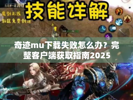 奇迹mu下载失败怎么办？完整客户端获取指南2025