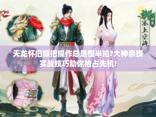 天龙怀旧服把操作总是慢半拍?大神亲授实战技巧助你抢占先机! 天龙怀旧服把操作总是慢半拍?大神亲授实战技巧助你抢占先机!