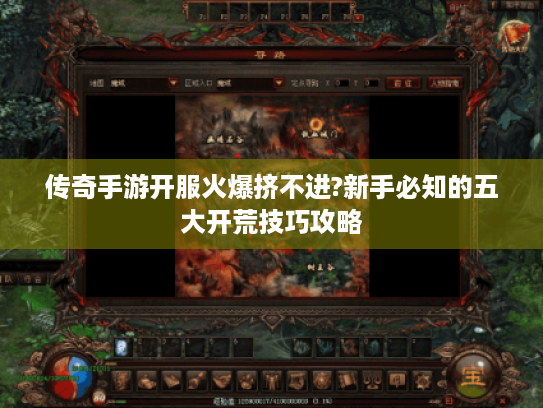 传奇手游开服火爆挤不进?新手必知的五大开荒技巧攻略 传奇手游开服火爆挤不进?新手必知的五大开荒技巧攻略