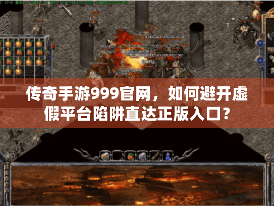 传奇手游999官网,如何避开虚假平台陷阱直达正版入口? 传奇手游999官网,如何避开虚假平台陷阱直达正版入口?