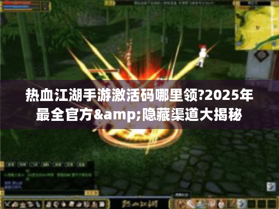 热血江湖手游激活码哪里领?2025年最全官方&隐藏渠道大揭秘