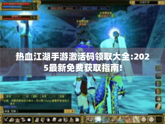 热血江湖手游激活码领取大全:2025最新免费获取指南! 热血江湖手游激活码领取大全:2025最新免费获取指南!