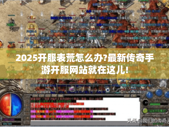 2025开服表荒怎么办?最新传奇手游开服网站就在这儿!