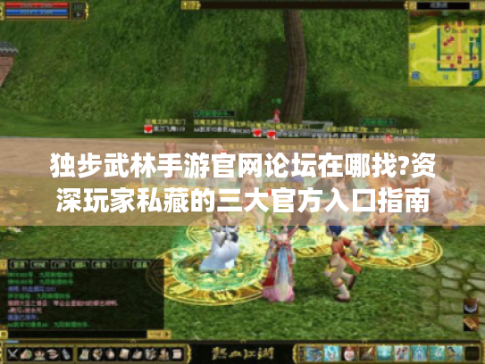 独步武林手游官网论坛在哪找?资深玩家私藏的三大官方入口指南 独步武林手游官网论坛在哪找?资深玩家私藏的三大官方入口指南