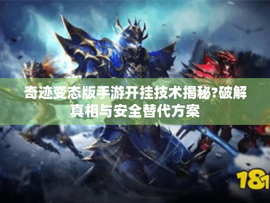 奇迹变态版手游开挂技术揭秘?破解真相与安全替代方案 奇迹变态版手游开挂技术揭秘?破解真相与安全替代方案
