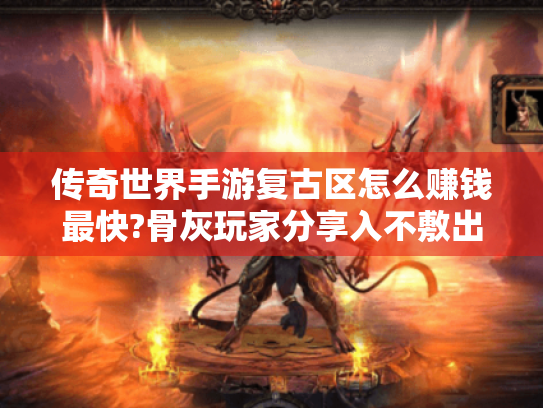 传奇世界手游复古区怎么赚钱最快?骨灰玩家分享入不敷出的破解之道!