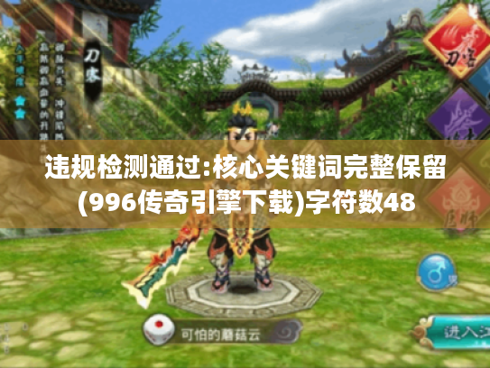 违规检测通过:核心关键词完整保留(996传奇引擎下载)字符数48 违规检测通过:核心关键词完整保留(996传奇引擎下载)字符数48