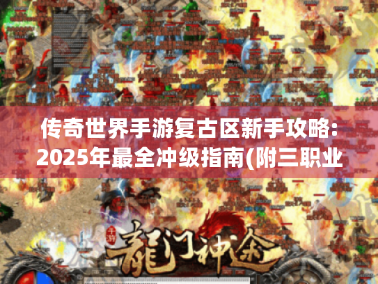 传奇世界手游复古区新手攻略:2025年最全冲级指南(附三职业解析)