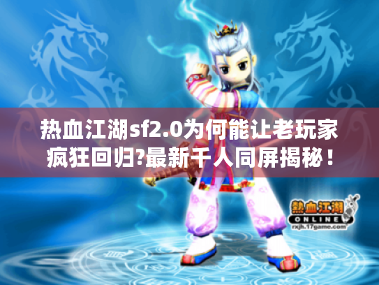 热血江湖sf2.0为何能让老玩家疯狂回归?最新千人同屏揭秘！